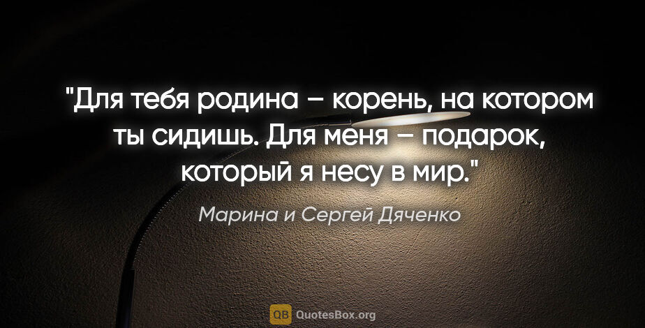 Марина и Сергей Дяченко цитата: "Для тебя родина – корень, на котором ты сидишь. Для меня –..."