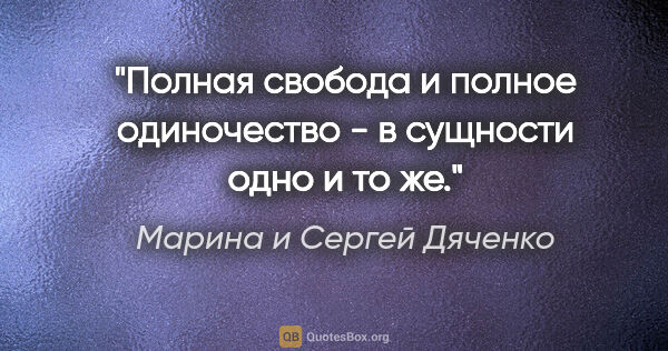 Марина и Сергей Дяченко цитата: "Полная свобода и полное одиночество - в сущности одно и то же."