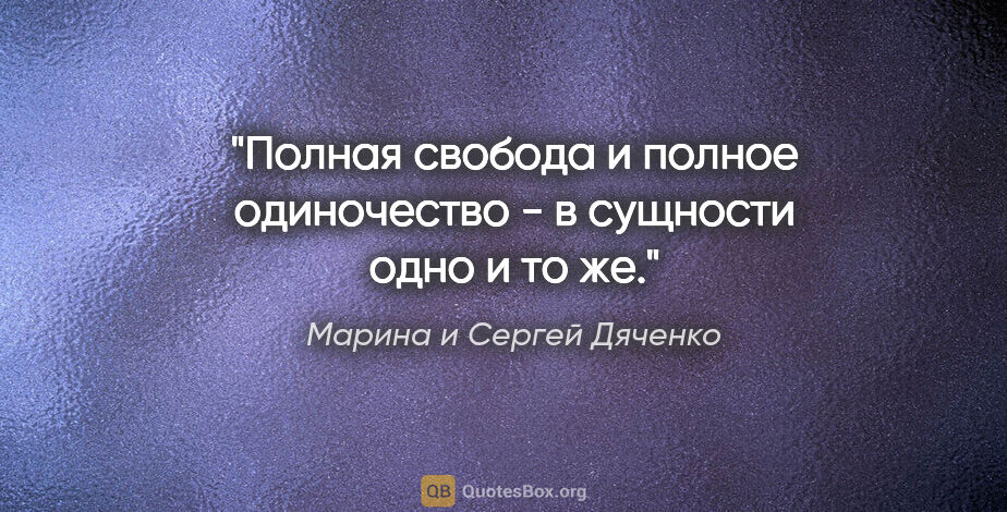 Марина и Сергей Дяченко цитата: "Полная свобода и полное одиночество - в сущности одно и то же."