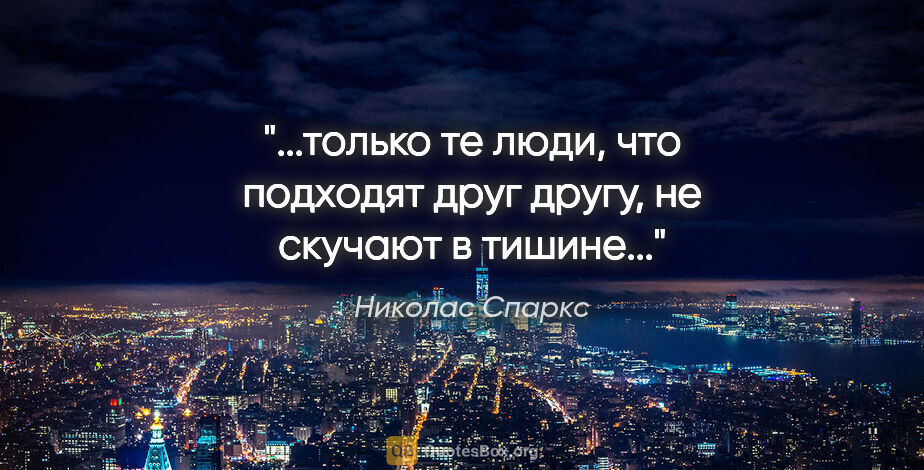 Николас Спаркс цитата: "только те люди, что подходят друг другу, не скучают в..."