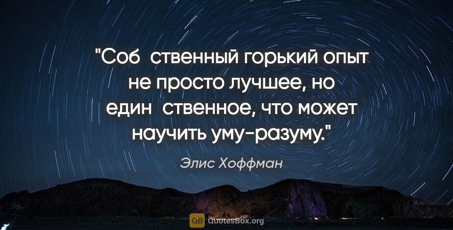 Элис Хоффман цитата: "Соб­ственный горький опыт не просто лучшее, но един­ственное,..."