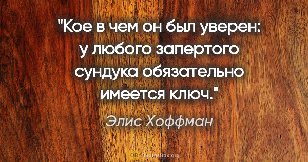 Элис Хоффман цитата: "Кое в чем он был уверен: у любого запертого сундука..."