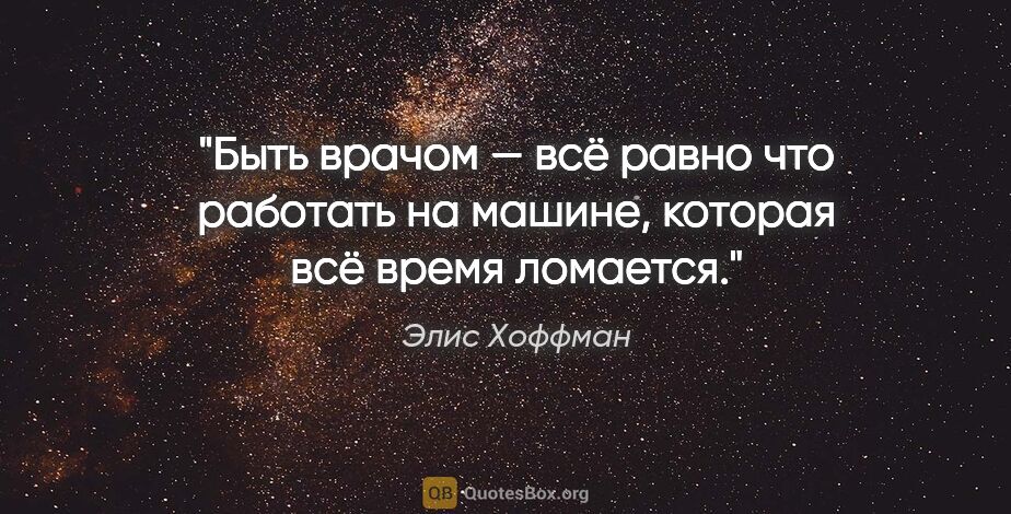 Элис Хоффман цитата: "Быть врачом — всё равно что работать на машине, которая всё..."