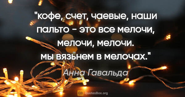 Анна Гавальда цитата: "кофе, счет, чаевые, наши пальто - это все мелочи, мелочи,..."