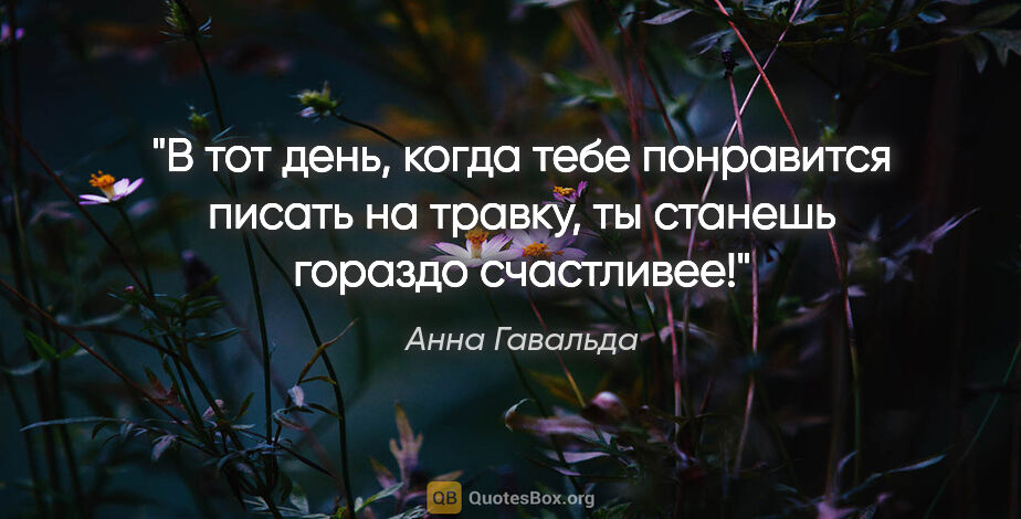 Анна Гавальда цитата: "В тот день, когда тебе понравится писать на травку, ты станешь..."