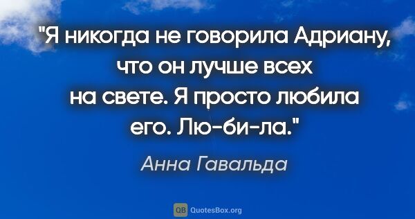 Анна Гавальда цитата: "Я никогда не говорила Адриану, что он лучше всех на свете. Я..."