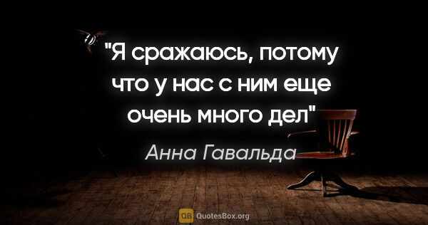 Анна Гавальда цитата: "Я сражаюсь, потому что у нас с ним еще очень много дел""