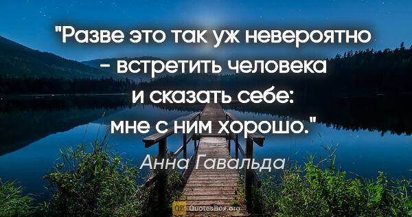 Анна Гавальда цитата: "Разве это так уж невероятно - встретить человека и сказать..."