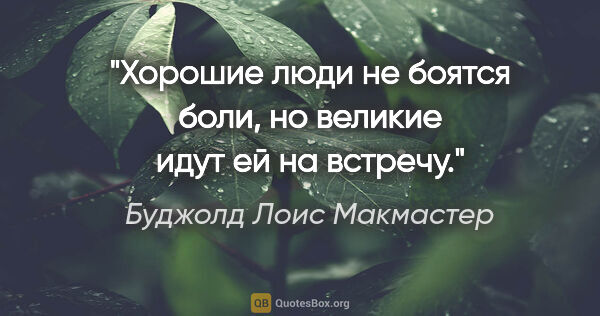 Буджолд Лоис Макмастер цитата: "Хорошие люди не боятся боли, но великие идут ей на встречу."