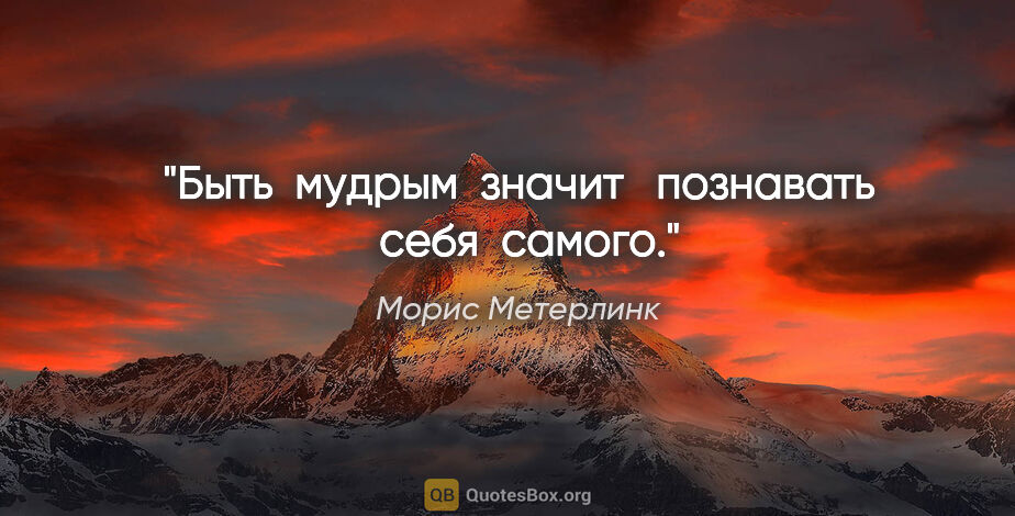 Морис Метерлинк цитата: "Быть  мудрым  значит   познавать   себя  самого."