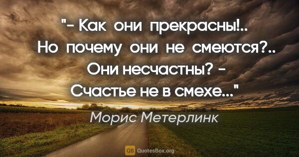 Морис Метерлинк цитата: "- Как  они  прекрасны!..  Но  почему  они  не  смеются?..  Они..."