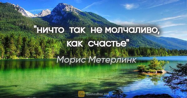 Морис Метерлинк цитата: "ничто  так  не молчаливо,  как  счастье"