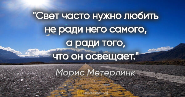 Морис Метерлинк цитата: "Свет часто нужно любить не ради него самого, а ради того, что..."