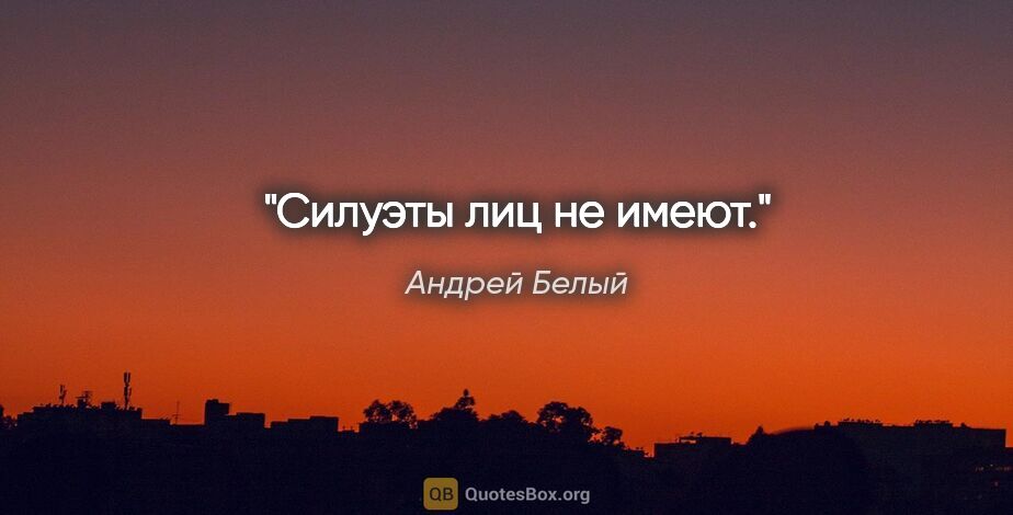 Андрей Белый цитата: "Силуэты лиц не имеют."