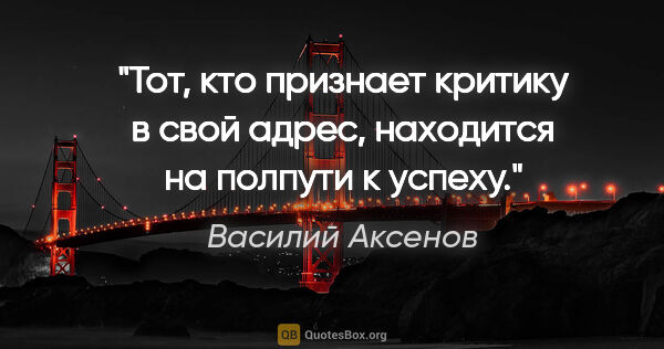 Василий Аксенов цитата: "Тот, кто признает критику в свой адрес, находится на полпути к..."