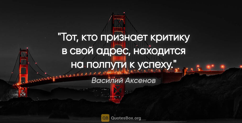 Василий Аксенов цитата: "Тот, кто признает критику в свой адрес, находится на полпути к..."