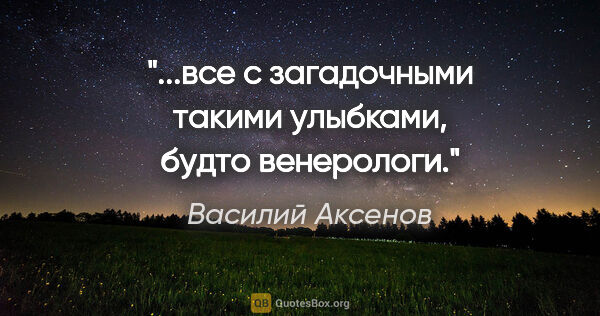 Василий Аксенов цитата: "...все с загадочными такими улыбками, будто венерологи."