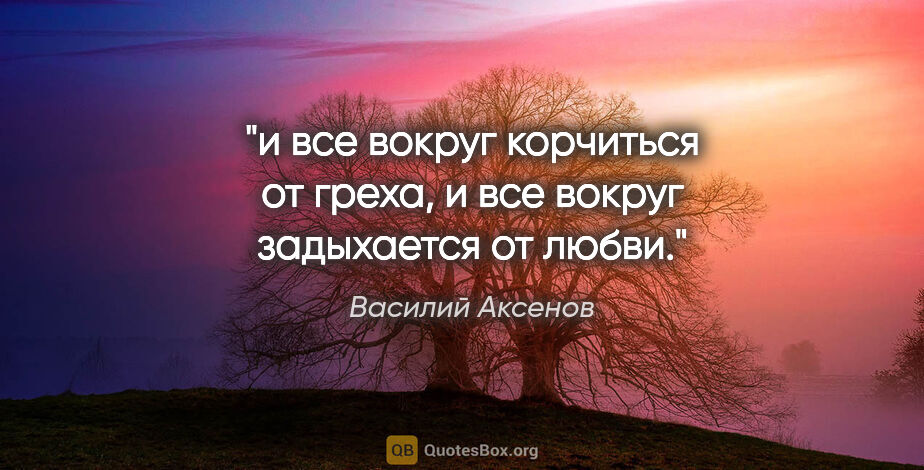 Василий Аксенов цитата: "и все вокруг корчиться от греха, и все вокруг задыхается от..."