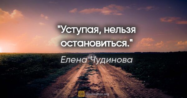 Елена Чудинова цитата: "Уступая, нельзя остановиться."