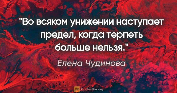 Елена Чудинова цитата: "Во всяком унижении наступает предел, когда терпеть больше нельзя."