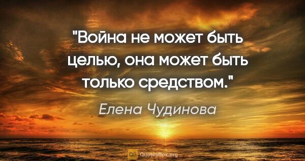 Елена Чудинова цитата: "Война не может быть целью, она может быть только средством."