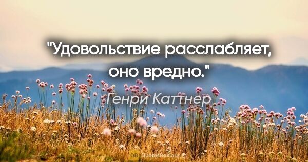 Генри Каттнер цитата: ""Удовольствие расслабляет, оно вредно.""