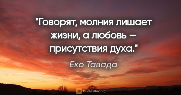 Еко Тавада цитата: ""Говорят, молния лишает жизни, а любовь — присутствия духа"."