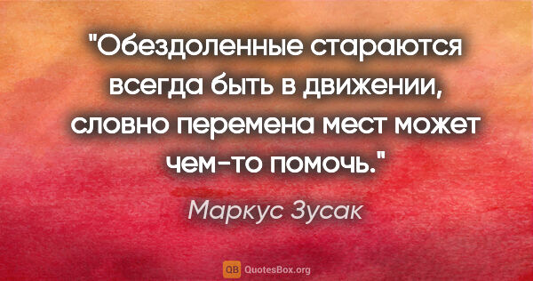 Маркус Зусак цитата: "Обездоленные стараются всегда быть в движении, словно перемена..."