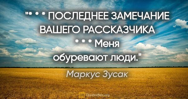 Маркус Зусак цитата: "* * * ПОСЛЕДНЕЕ ЗАМЕЧАНИЕ ВАШЕГО РАССКАЗЧИКА * * *

Меня..."