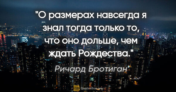 Ричард Бротиган цитата: "О размерах «навсегда» я знал тогда только то, что оно дольше,..."