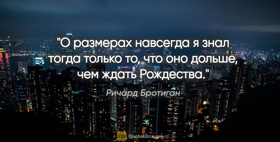 Ричард Бротиган цитата: "О размерах «навсегда» я знал тогда только то, что оно дольше,..."