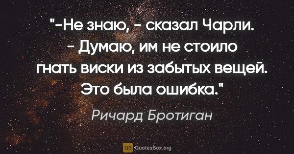 Ричард Бротиган цитата: "-Не знаю, - сказал Чарли. - Думаю, им не стоило гнать виски из..."