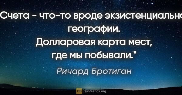 Ричард Бротиган цитата: "Счета - что-то вроде экзистенциальной географии. Долларовая..."