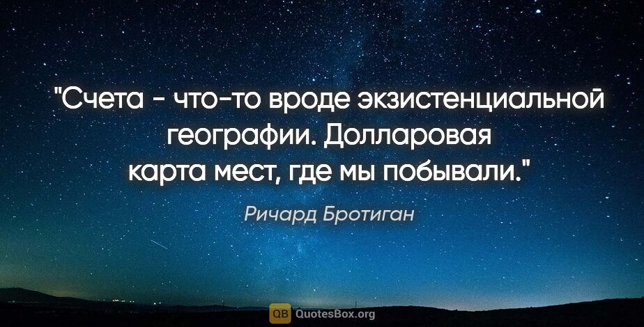 Ричард Бротиган цитата: "Счета - что-то вроде экзистенциальной географии. Долларовая..."