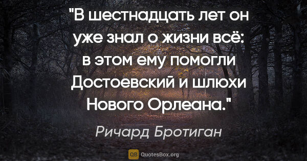 Ричард Бротиган цитата: "В шестнадцать лет он уже знал о жизни всё: в этом ему помогли..."