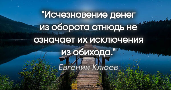 Евгений Клюев цитата: "Исчезновение денег из оборота отнюдь не означает их исключения..."