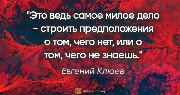 Евгений Клюев цитата: "Это ведь самое милое дело - строить предположения о том, чего..."