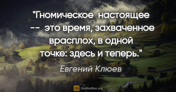Евгений Клюев цитата: ""Гномическое  настоящее  --  это

время, захваченное врасплох,..."