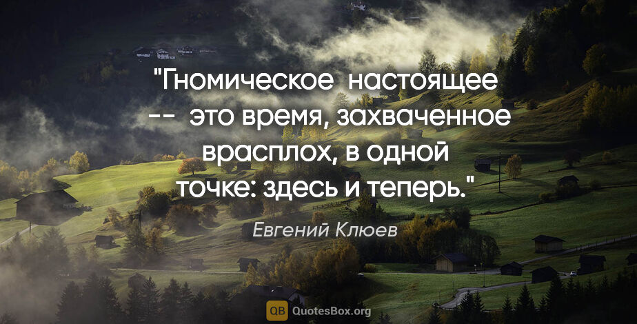 Евгений Клюев цитата: ""Гномическое  настоящее  --  это

время, захваченное врасплох,..."