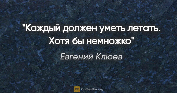 Евгений Клюев цитата: "Каждый должен уметь летать. Хотя бы немножко"