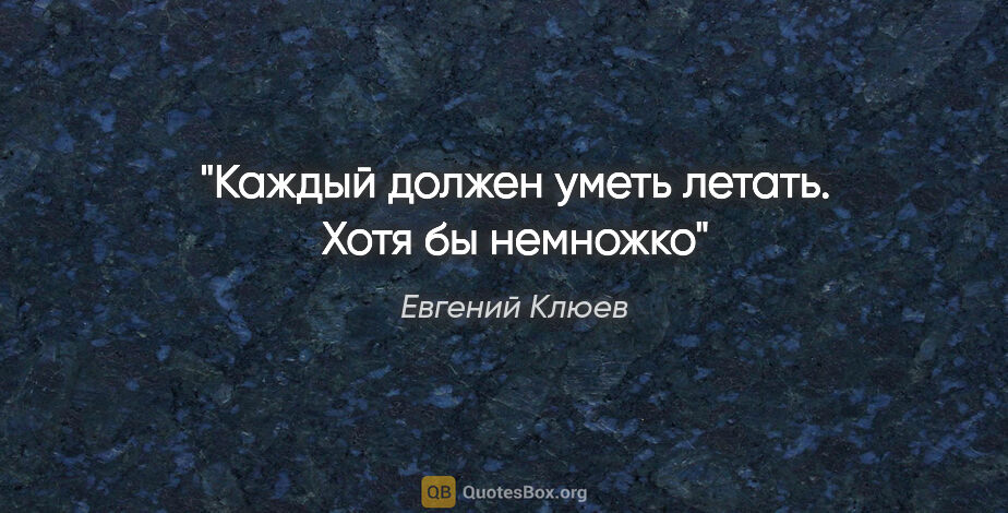 Евгений Клюев цитата: "Каждый должен уметь летать. Хотя бы немножко"