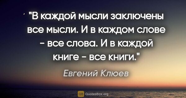 Евгений Клюев цитата: "В каждой мысли заключены все мысли. И в каждом слове - все..."