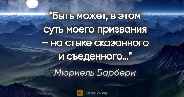 Мюриель Барбери цитата: "Быть может, в этом суть моего призвания – на стыке сказанного..."