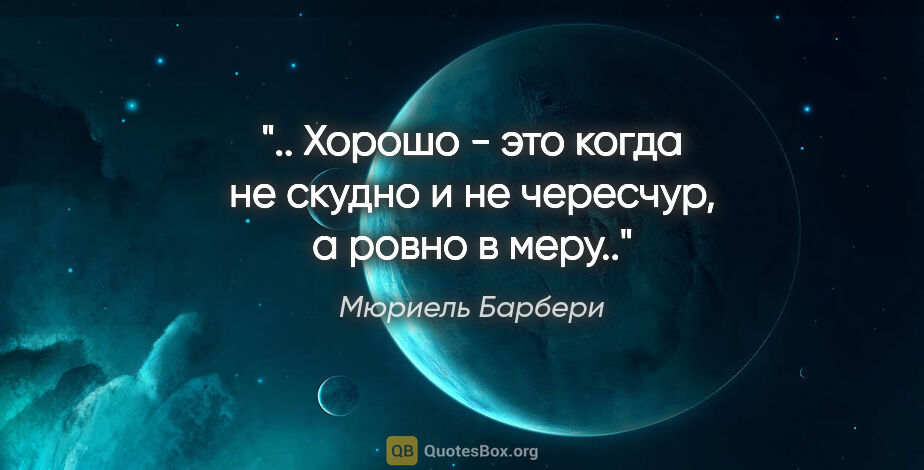 Мюриель Барбери цитата: ".. Хорошо - это когда не скудно и не чересчур, а ровно в меру.."