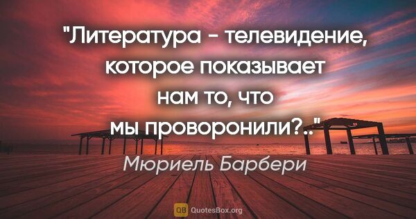 Мюриель Барбери цитата: "Литература - телевидение, которое показывает нам то, что мы..."