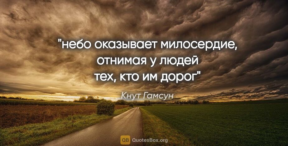 Кнут Гамсун цитата: "небо оказывает милосердие, отнимая у людей тех, кто им дорог"