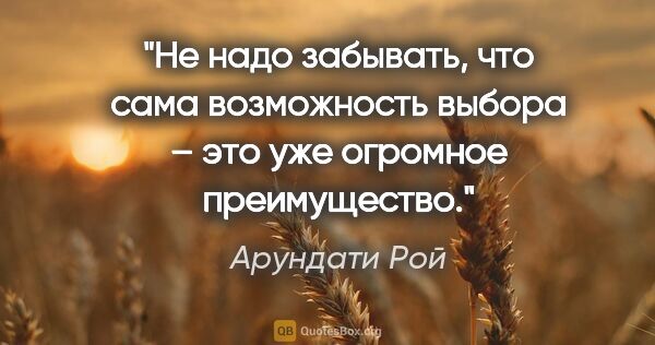 Арундати Рой цитата: "Не надо забывать, что сама возможность выбора – это уже..."