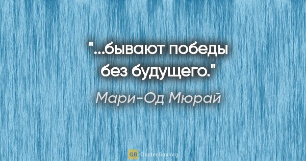 Мари-Од Мюрай цитата: "...бывают победы без будущего."