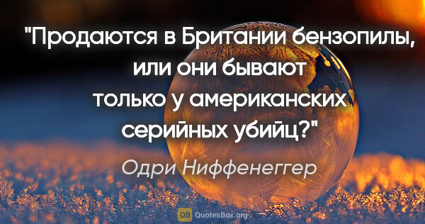 Одри Ниффенеггер цитата: "Продаются в Британии бензопилы, или они бывают только у..."