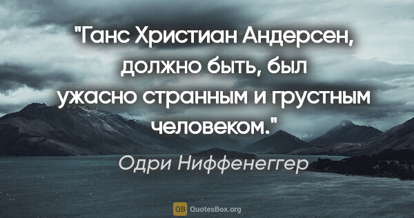 Одри Ниффенеггер цитата: "Ганс Христиан Андерсен, должно быть, был ужасно странным и..."